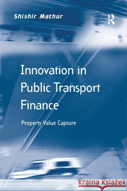 Innovation in Public Transport Finance: Property Value Capture. Shishir Mathur Shishir Mathur   9781138250130 Routledge