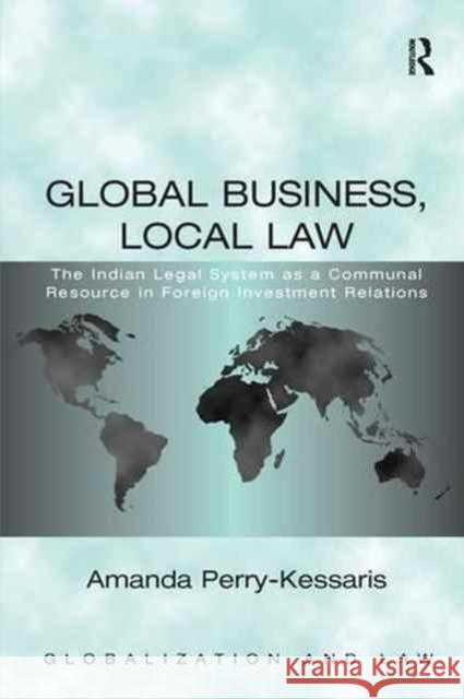 Global Business, Local Law: The Indian Legal System as a Communal Resource in Foreign Investment Relations Amanda Perry-Kessaris   9781138250185 Routledge