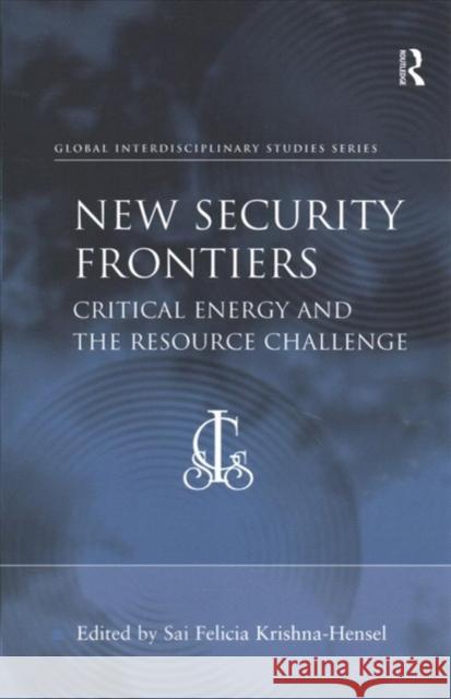 New Security Frontiers: Critical Energy and the Resource Challenge Professor Sai Felicia Krishna-Hensel   9781138250413 Routledge