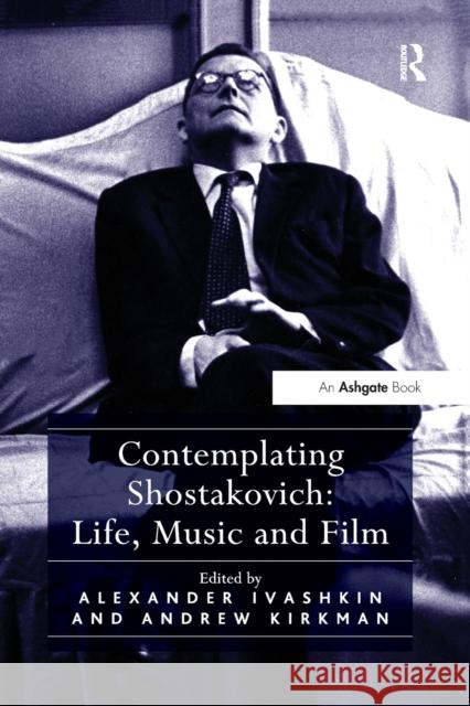 Contemplating Shostakovich: Life, Music and Film Professor Andrew Kirkman Mr Alexander Ivashkin  9781138250444 Routledge