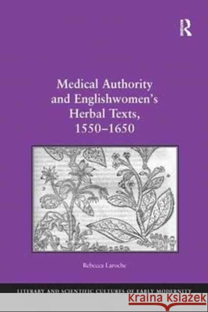 Medical Authority and Englishwomen's Herbal Texts, 1550 1650 Rebecca Laroche   9781138250529