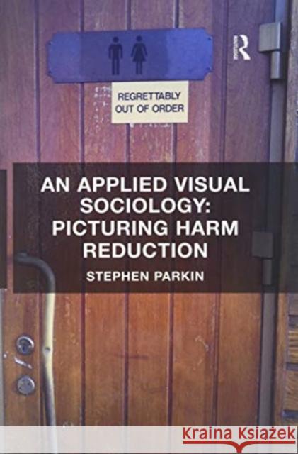 An Applied Visual Sociology: Picturing Harm Reduction Stephen Parkin   9781138250604 Routledge