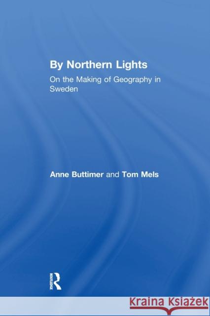 By Northern Lights: On the Making of Geography in Sweden Anne Buttimer, Tom Mels 9781138250895