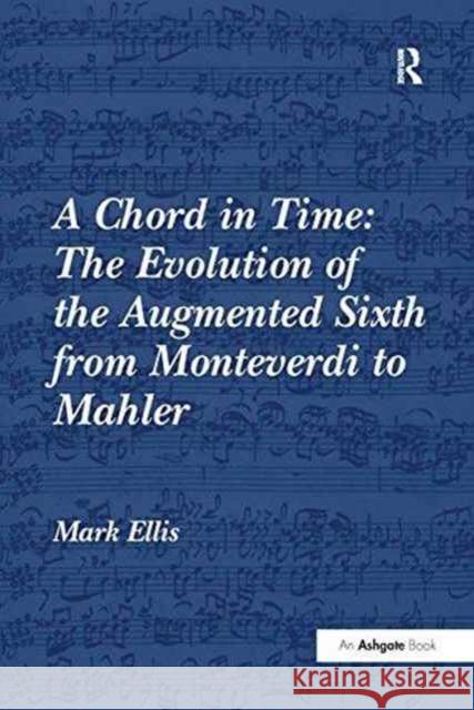 A Chord in Time: The Evolution of the Augmented Sixth from Monteverdi to Mahler: The Evolution of the Augmented Sixth from Monteverdi to Mahler Mark Ellis 9781138250932 Taylor & Francis Ltd