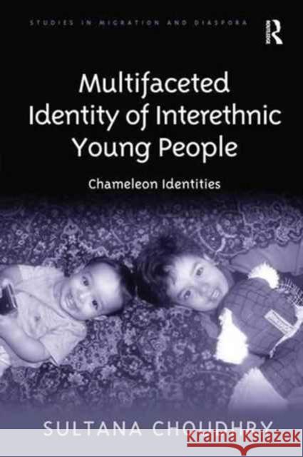 Multifaceted Identity of Interethnic Young People: Chameleon Identities Sultana Choudhry 9781138250956 Taylor & Francis Ltd