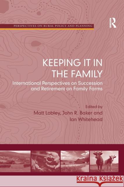 Keeping It in the Family: International Perspectives on Succession and Retirement on Family Farms John Baker Dr. Matt Lobley  9781138251168