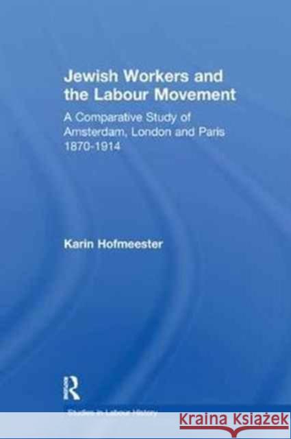 Jewish Workers and the Labour Movement: A Comparative Study of Amsterdam, London and Paris, 1870-1914 Hofmeester, Karin 9781138251342 Routledge