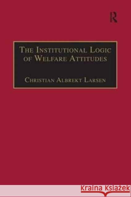 The Institutional Logic of Welfare Attitudes: How Welfare Regimes Influence Public Support Christian Albrekt Larsen   9781138251373 Routledge