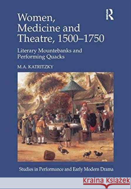 Women, Medicine and Theatre 1500-1750: Literary Mountebanks and Performing Quacks Dr M. A. Katritzky   9781138251397 Routledge