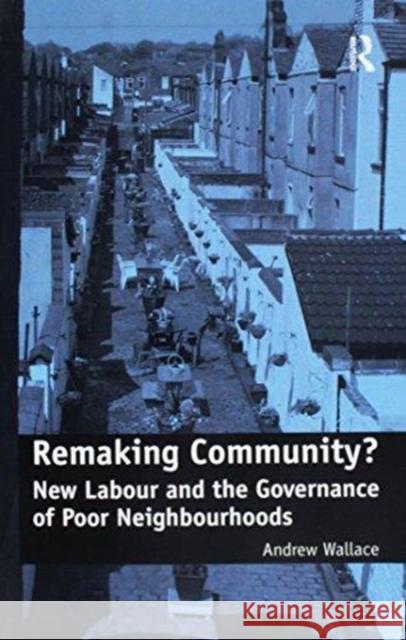 Remaking Community?: New Labour and the Governance of Poor Neighbourhoods Andrew Wallace 9781138251540 Taylor & Francis Ltd