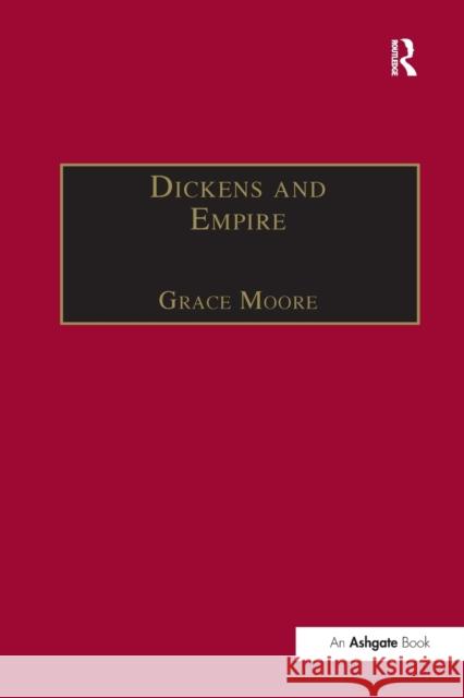 Dickens and Empire: Discourses of Class, Race and Colonialism in the Works of Charles Dickens Grace Moore 9781138251724 Routledge