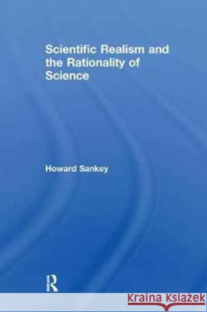 Scientific Realism and the Rationality of Science Howard Sankey 9781138251823