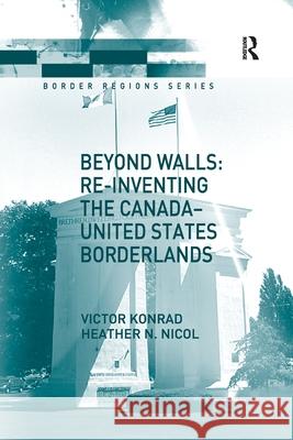 Beyond Walls: Re-Inventing the Canada-United States Borderlands Victor Konrad Heather Nicol 9781138251922 Routledge