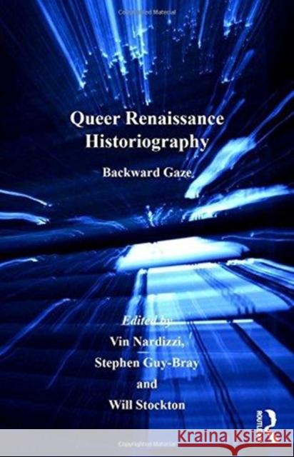Queer Renaissance Historiography: Backward Gaze Vin Nardizzi, Stephen Guy-Bray 9781138251953