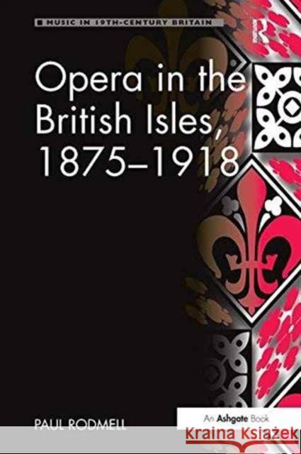 Opera in the British Isles, 1875 1918 Paul Rodmell   9781138252042 Routledge