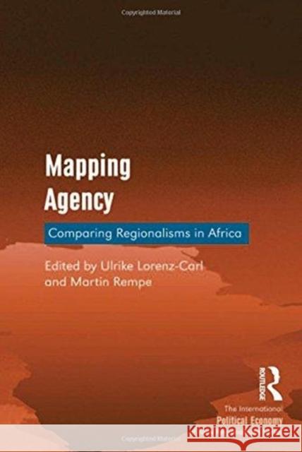 Mapping Agency: Comparing Regionalisms in Africa Ulrike Lorenz-Carl Martin Rempe 9781138252073