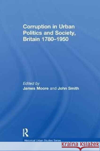 Corruption in Urban Politics and Society, Britain 1780-1950 John Smith 9781138252110 Taylor and Francis