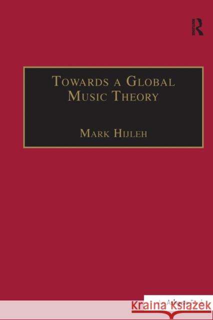 Towards a Global Music Theory: Practical Concepts and Methods for the Analysis of Music Across Human Cultures Mark Hijleh 9781138252172