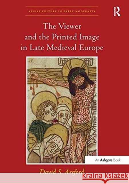 The Viewer and the Printed Image in Late Medieval Europe David S. Areford   9781138252332 Routledge