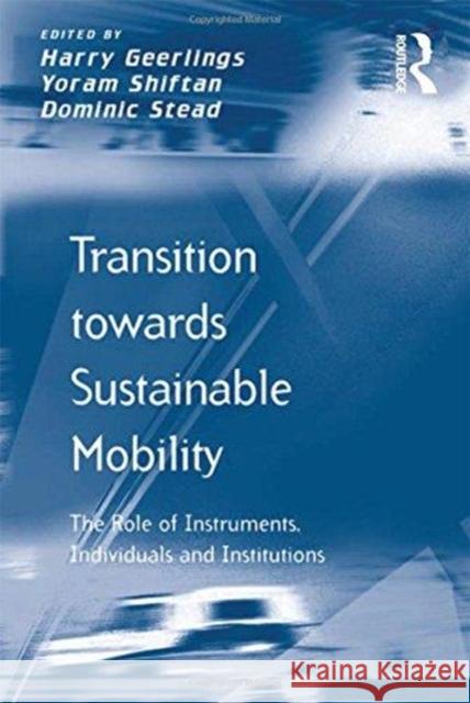 Transition Towards Sustainable Mobility: The Role of Instruments, Individuals and Institutions Yoram Shiftan Harry Geerlings  9781138252417 Routledge