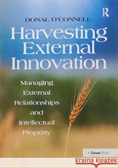 Harvesting External Innovation: Managing External Relationships and Intellectual Property Donal O'Connell   9781138252448