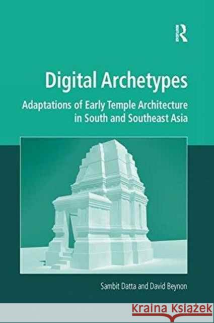Digital Archetypes: Adaptations of Early Temple Architecture in South and Southeast Asia. by Sambit Datta and David Beynon Sambit Datta David Beynon  9781138252523 Routledge