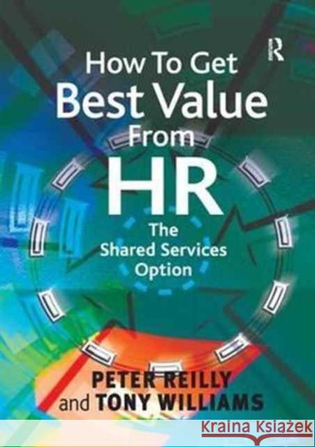 How To Get Best Value From HR: The Shared Services Option Peter Reilly, Tony Williams 9781138252554