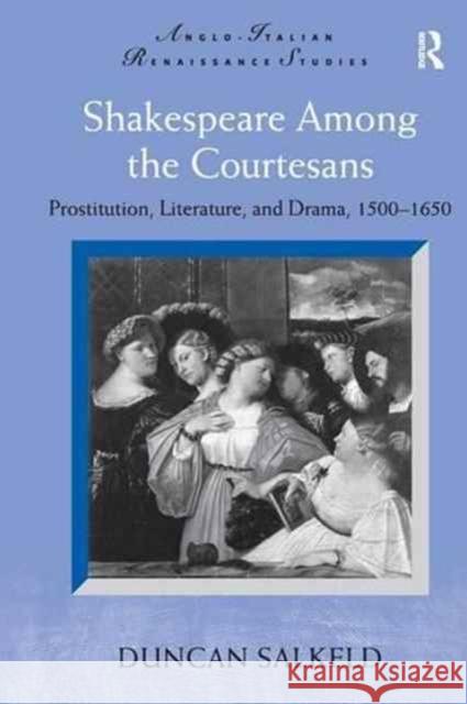 Shakespeare Among the Courtesans: Prostitution, Literature, and Drama, 1500-1650. Duncan Salkeld Duncan Salkeld   9781138252691