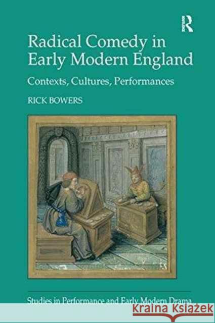 Radical Comedy in Early Modern England: Contexts, Cultures, Performances Rick Bowers 9781138252707 Taylor & Francis Ltd