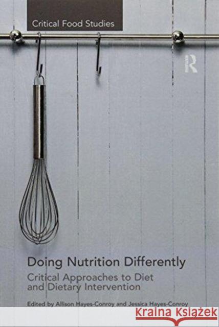 Doing Nutrition Differently: Critical Approaches to Diet and Dietary Intervention Hayes-Conroy, Allison 9781138252844