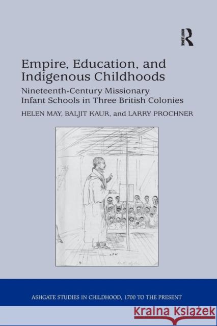 Empire, Education, and Indigenous Childhoods: Nineteenth-Century Missionary Infant Schools in Three British Colonies Helen May Baljit Kaur  9781138252882 Routledge