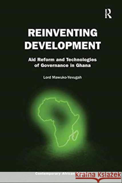 Reinventing Development: Aid Reform and Technologies of Governance in Ghana Lord Mawuko-Yevugah 9781138252899 Routledge