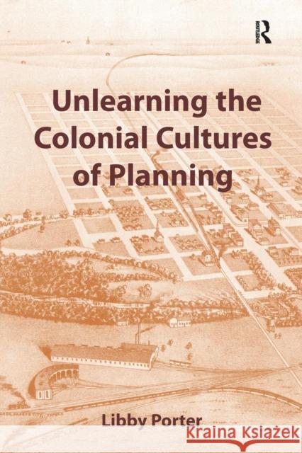 Unlearning the Colonial Cultures of Planning Libby Porter   9781138253049 Routledge