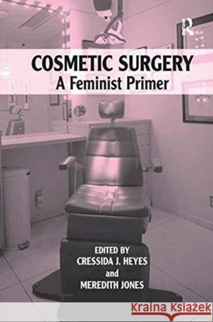 Cosmetic Surgery: A Feminist Primer Cressida J. Heyes Dr. Meredith Jones  9781138253094 Routledge