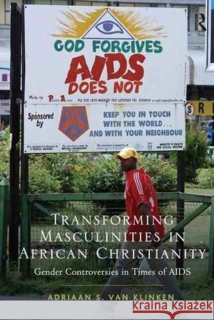 Transforming Masculinities in African Christianity: Gender Controversies in Times of AIDS Adriaan van Klinken   9781138253193