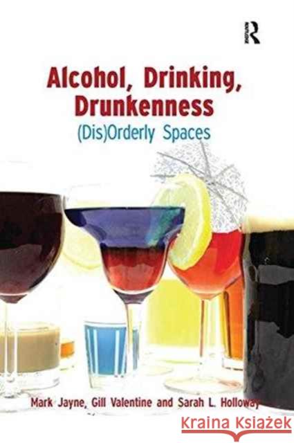 Alcohol, Drinking, Drunkenness: (Dis)Orderly Spaces Jayne, Mark 9781138253278