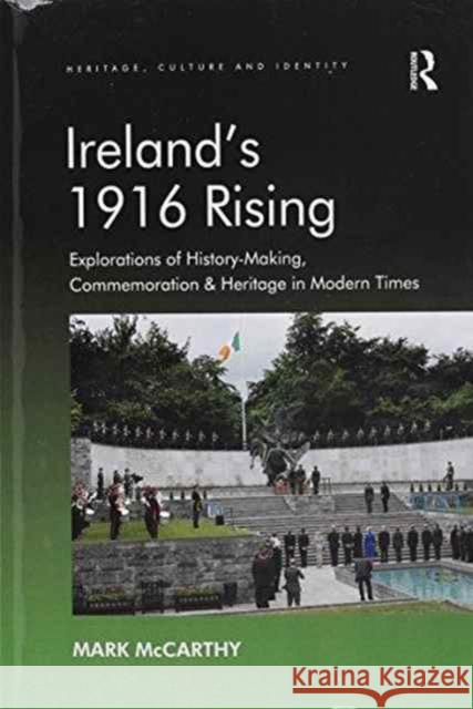 Ireland's 1916 Rising: Explorations of History-Making, Commemoration & Heritage in Modern Times Dr Mark McCarthy   9781138253353