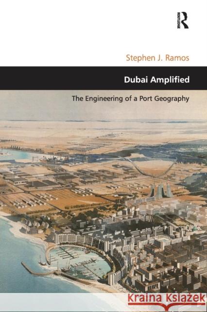 Dubai Amplified: The Engineering of a Port Geography Stephen J. Ramos   9781138253391 Routledge