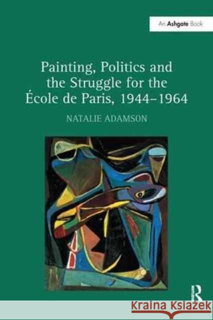 Painting, Politics and the Struggle for the École de Paris, 1944-1964 Adamson, Natalie 9781138253452 Routledge