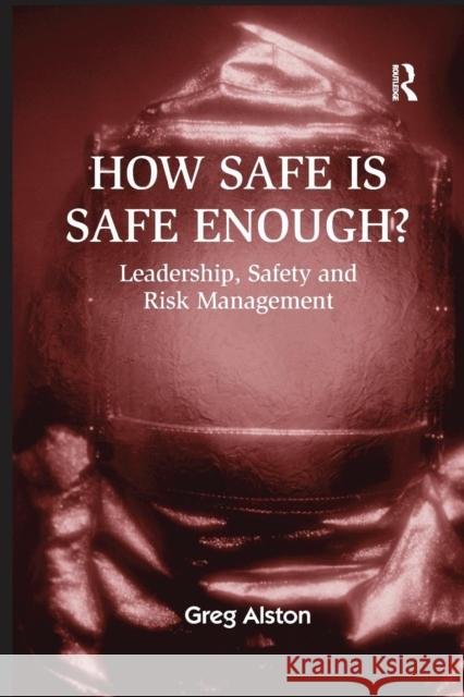 How Safe is Safe Enough?: Leadership, Safety and Risk Management Alston, Greg 9781138253568