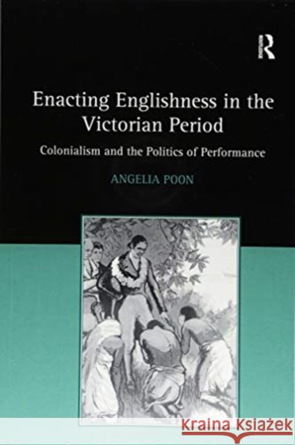 Enacting Englishness in the Victorian Period: Colonialism and the Politics of Performance Angelia Poon 9781138253582 Routledge
