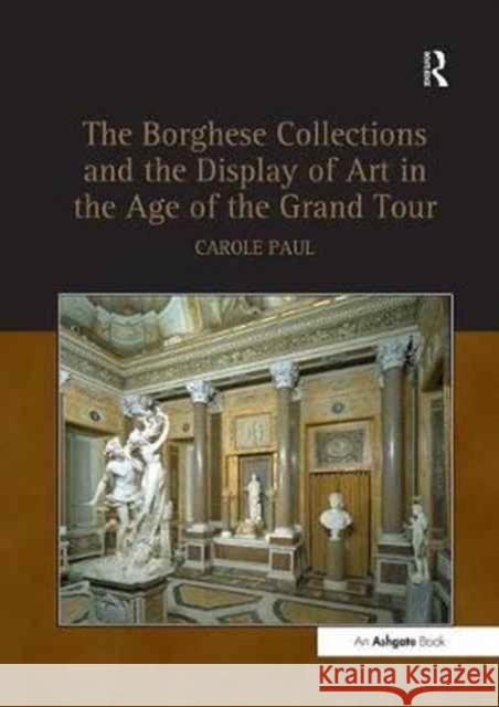 Borghese Collections and the Display of Art in the Age of the Grand Tour Carole Paul 9781138253599 Routledge