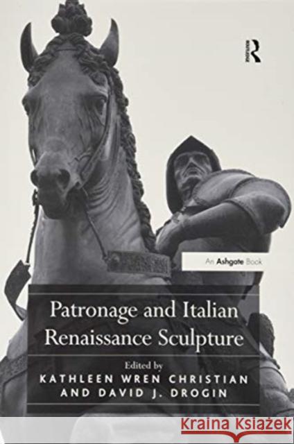 Patronage and Italian Renaissance Sculpture Kathleen Wren Christian David J. Drogin 9781138253650