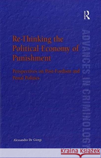 Re-Thinking the Political Economy of Punishment: Perspectives on Post-Fordism and Penal Politics Alessandro De Giorgi 9781138253957 Routledge