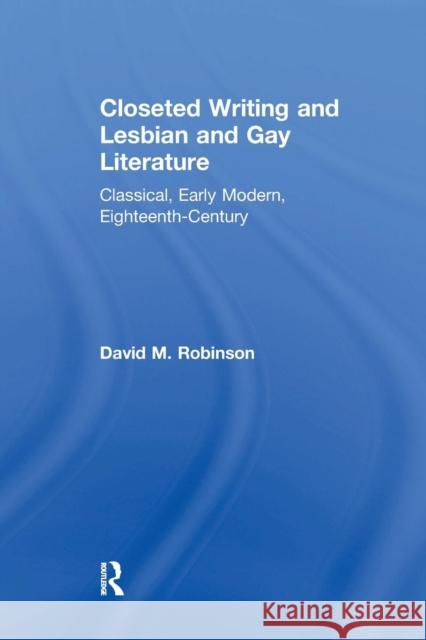 Closeted Writing and Lesbian and Gay Literature: Classical, Early Modern, Eighteenth-Century David M. Robinson 9781138254046 Routledge