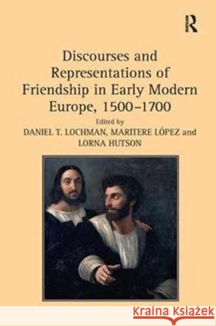 Discourses and Representations of Friendship in Early Modern Europe, 1500 1700 Maritere Lopez Daniel T. Lochman 9781138254251
