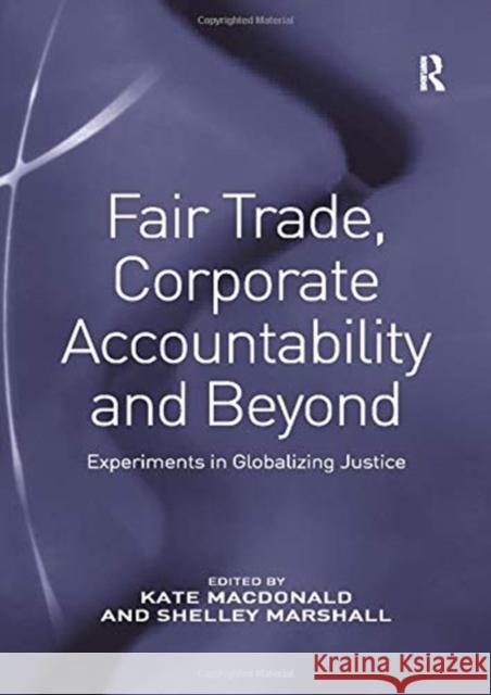 Fair Trade, Corporate Accountability and Beyond: Experiments in Globalizing Justice Shelley Marshall Kate MacDonald 9781138254329