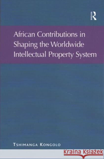 African Contributions in Shaping the Worldwide Intellectual Property System Tshimanga Kongolo 9781138254411 Routledge