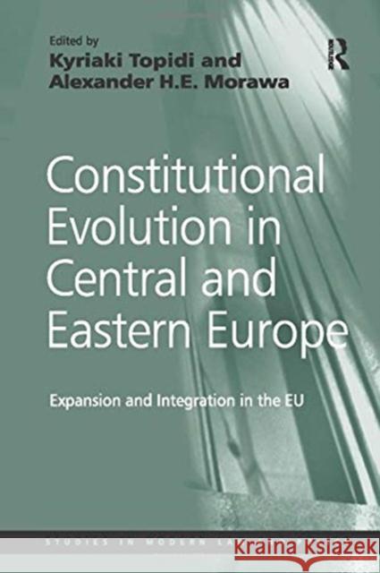 Constitutional Evolution in Central and Eastern Europe: Expansion and Integration in the Eu Alexander H. E. Morawa Kyriaki Topidi 9781138254459