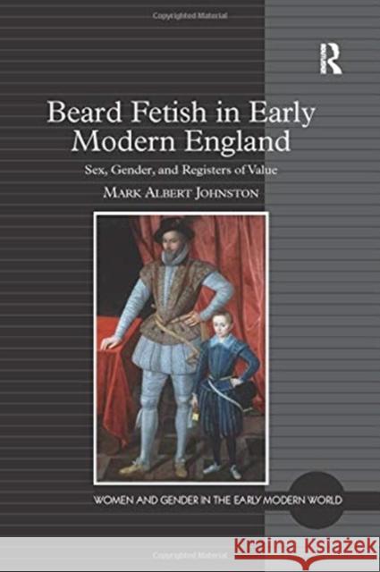Beard Fetish in Early Modern England: Sex, Gender, and Registers of Value Mark Albert Johnston 9781138254473